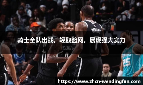骑士全队出战，轻取篮网，展现强大实力