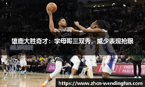 雄鹿大胜奇才：字母哥三双秀，威少表现抢眼