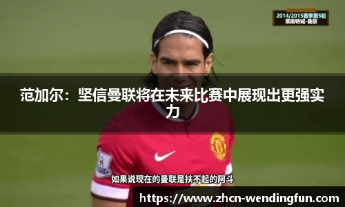 范加尔：坚信曼联将在未来比赛中展现出更强实力