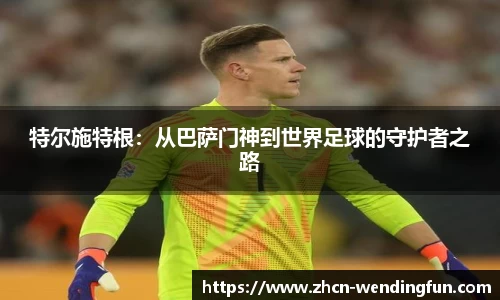 特尔施特根：从巴萨门神到世界足球的守护者之路