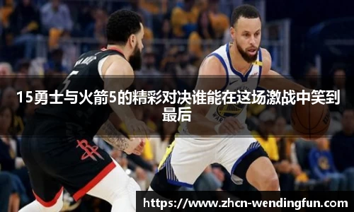 15勇士与火箭5的精彩对决谁能在这场激战中笑到最后