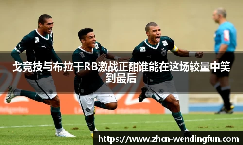 戈竞技与布拉干RB激战正酣谁能在这场较量中笑到最后