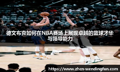 德文布克如何在NBA赛场上展现卓越的篮球才华与领导能力
