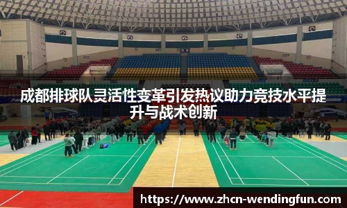成都排球队灵活性变革引发热议助力竞技水平提升与战术创新