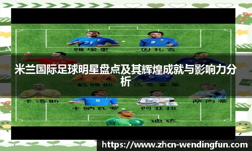 米兰国际足球明星盘点及其辉煌成就与影响力分析