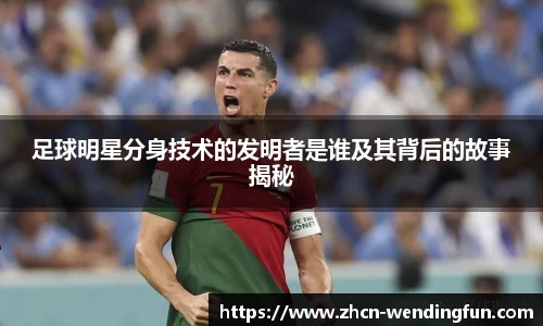 足球明星分身技术的发明者是谁及其背后的故事揭秘